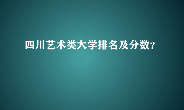 四川艺术类大学排名及分数？