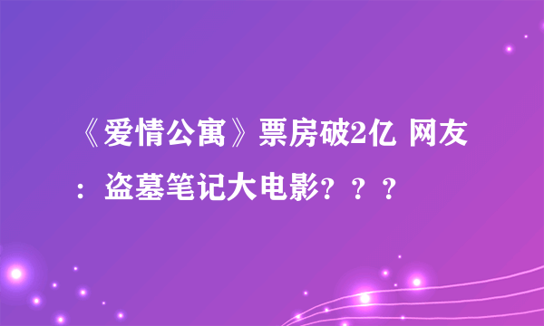 《爱情公寓》票房破2亿 网友：盗墓笔记大电影？？？