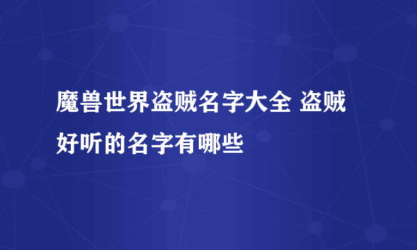 魔兽世界盗贼名字大全 盗贼好听的名字有哪些