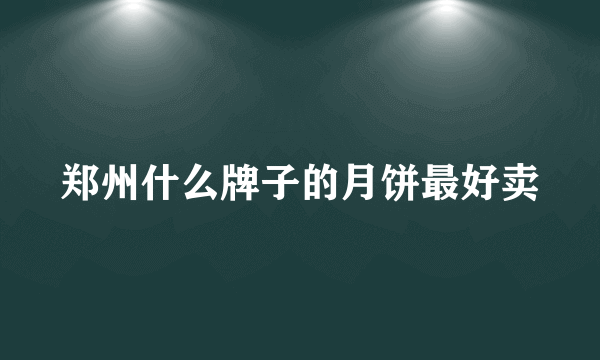 郑州什么牌子的月饼最好卖