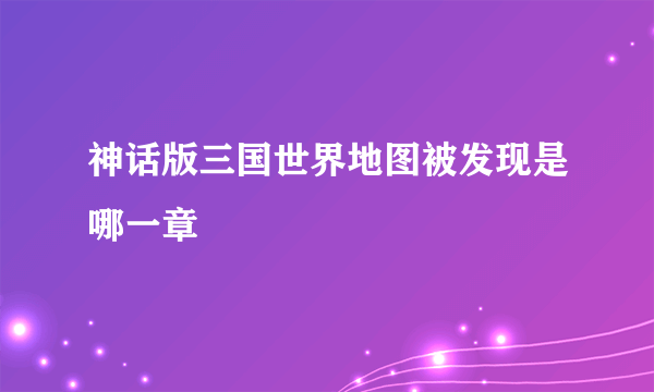 神话版三国世界地图被发现是哪一章