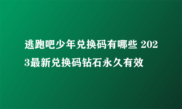 逃跑吧少年兑换码有哪些 2023最新兑换码钻石永久有效