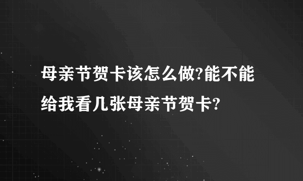 母亲节贺卡该怎么做?能不能给我看几张母亲节贺卡?