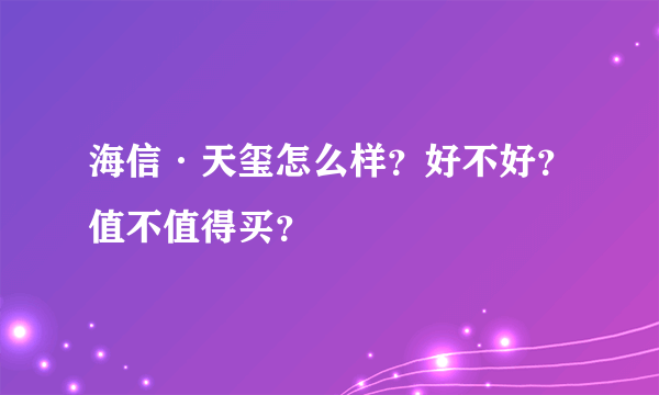 海信·天玺怎么样？好不好？值不值得买？