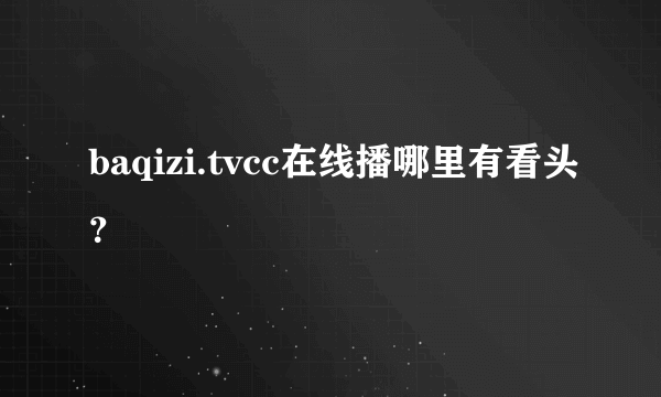 baqizi.tvcc在线播哪里有看头？