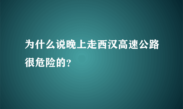 为什么说晚上走西汉高速公路很危险的？