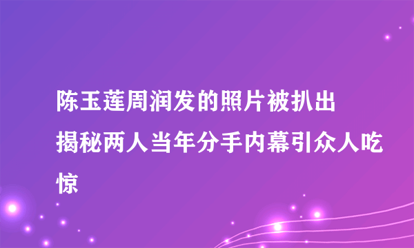 陈玉莲周润发的照片被扒出 揭秘两人当年分手内幕引众人吃惊