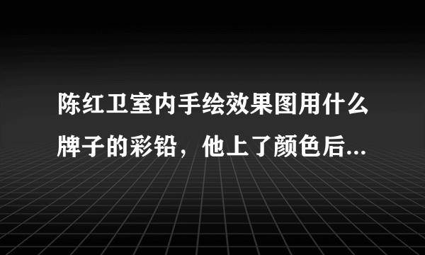 陈红卫室内手绘效果图用什么牌子的彩铅，他上了颜色后，用手指擦一下，效果不错，而我用辉柏嘉彩铅擦不到