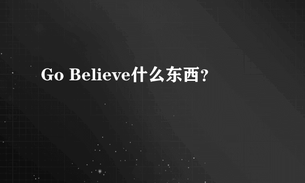 Go Believe什么东西？