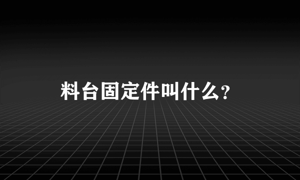 料台固定件叫什么？