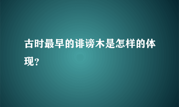 古时最早的诽谤木是怎样的体现？