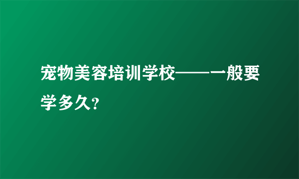 宠物美容培训学校——一般要学多久？