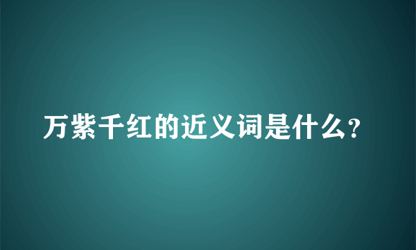 万紫千红的近义词是什么？