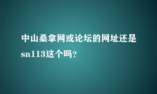 中山桑拿网或论坛的网址还是sn113这个吗？