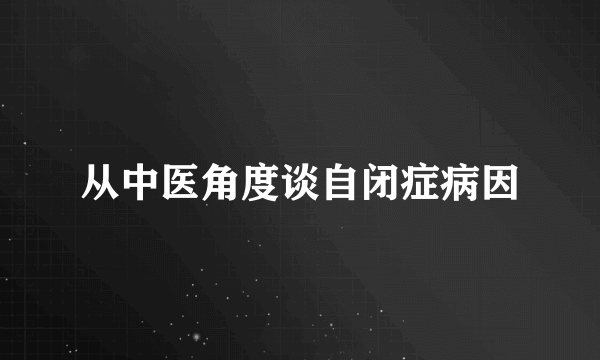 从中医角度谈自闭症病因