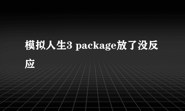 模拟人生3 package放了没反应