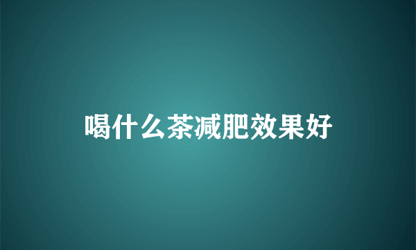 喝什么茶减肥效果好