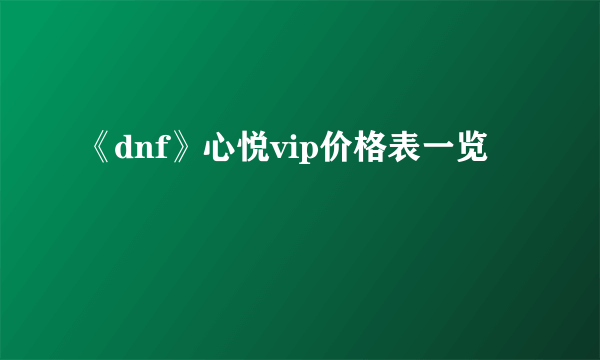 《dnf》心悦vip价格表一览