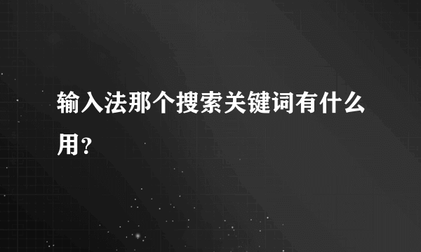 输入法那个搜索关键词有什么用？