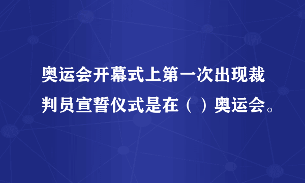 奥运会开幕式上第一次出现裁判员宣誓仪式是在（）奥运会。