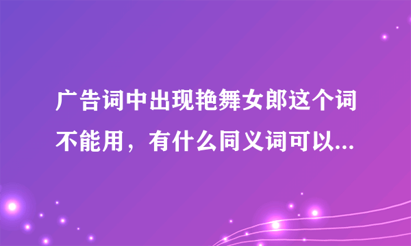 广告词中出现艳舞女郎这个词不能用，有什么同义词可以代替吗？