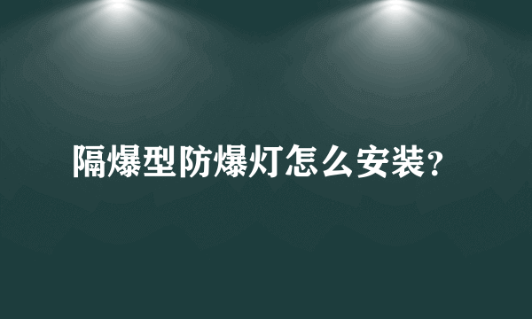 隔爆型防爆灯怎么安装？