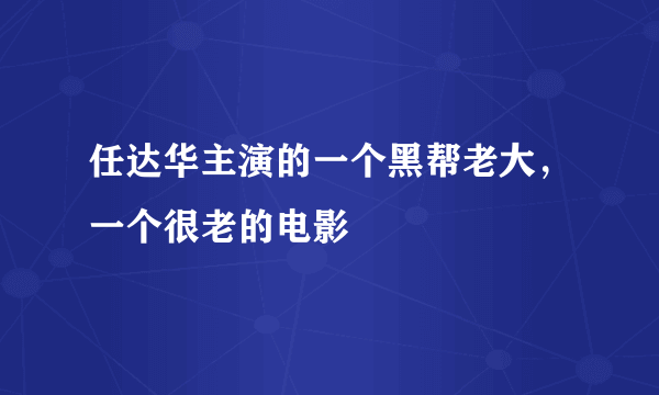 任达华主演的一个黑帮老大，一个很老的电影