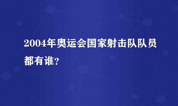 2004年奥运会国家射击队队员都有谁？