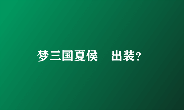 梦三国夏侯惇出装？