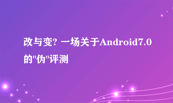 改与变? 一场关于Android7.0的