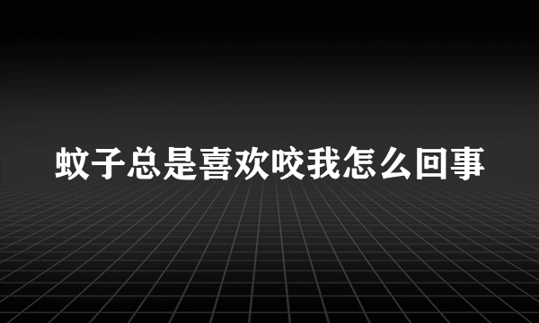 蚊子总是喜欢咬我怎么回事