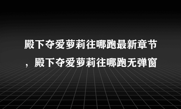 殿下夺爱萝莉往哪跑最新章节，殿下夺爱萝莉往哪跑无弹窗