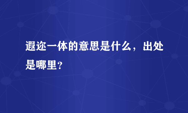 遐迩一体的意思是什么，出处是哪里？