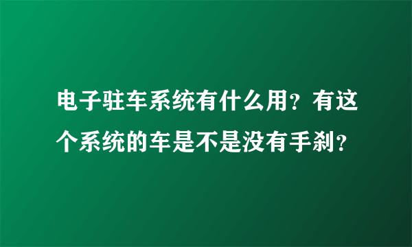 电子驻车系统有什么用？有这个系统的车是不是没有手刹？