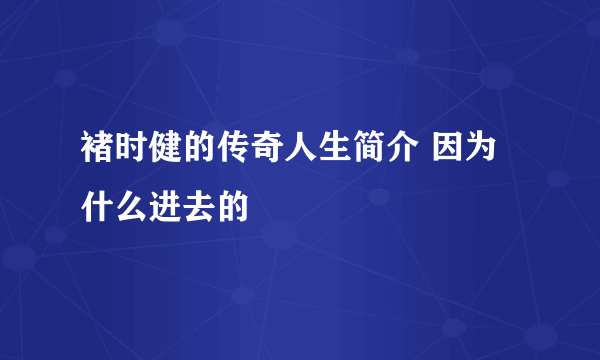 褚时健的传奇人生简介 因为什么进去的