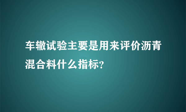 车辙试验主要是用来评价沥青混合料什么指标？