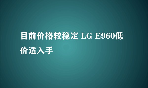 目前价格较稳定 LG E960低价适入手