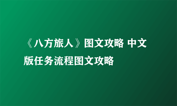 《八方旅人》图文攻略 中文版任务流程图文攻略