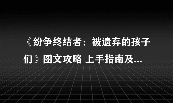 《纷争终结者：被遗弃的孩子们》图文攻略 上手指南及天赋搭配推荐