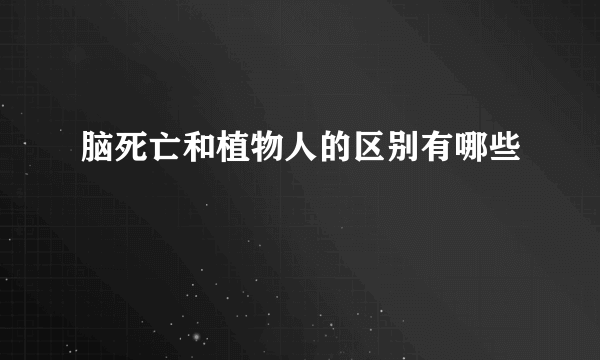 脑死亡和植物人的区别有哪些