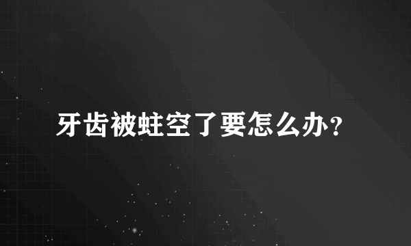 牙齿被蛀空了要怎么办？