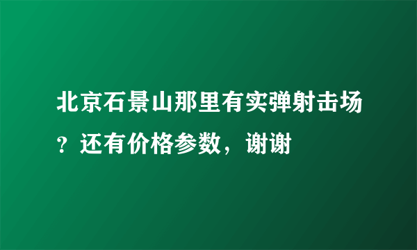 北京石景山那里有实弹射击场？还有价格参数，谢谢