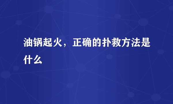 油锅起火，正确的扑救方法是什么