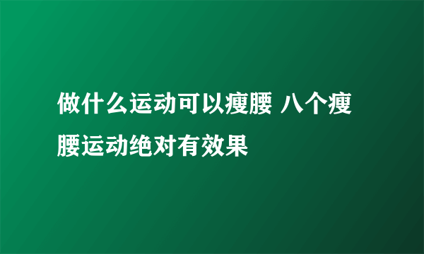 做什么运动可以瘦腰 八个瘦腰运动绝对有效果