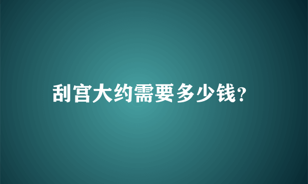 刮宫大约需要多少钱？