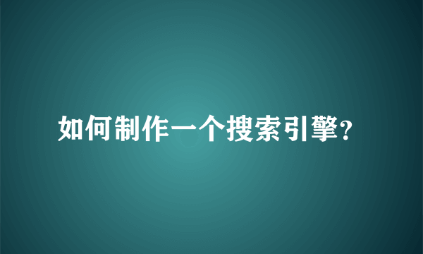 如何制作一个搜索引擎？