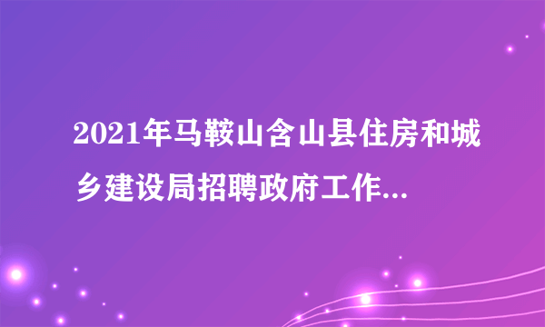 2021年马鞍山含山县住房和城乡建设局招聘政府工作人员公告