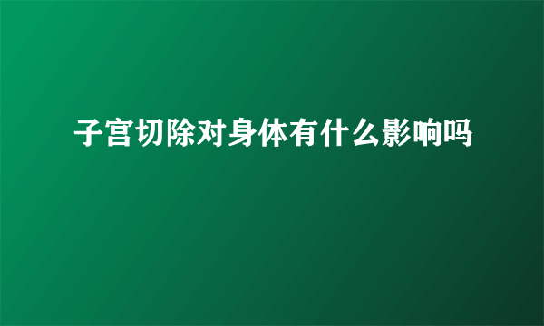 子宫切除对身体有什么影响吗