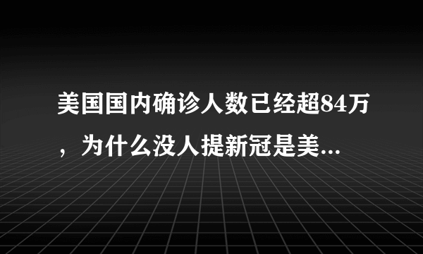 美国国内确诊人数已经超84万，为什么没人提新冠是美国研发的了？