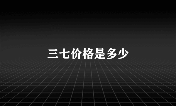 三七价格是多少